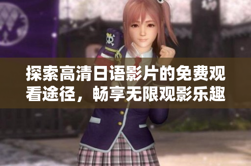 探索高清日语影片的免费观看途径，畅享无限观影乐趣