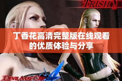 丁香花高清完整版在线观看的优质体验与分享
