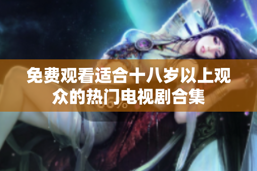 免费观看适合十八岁以上观众的热门电视剧合集