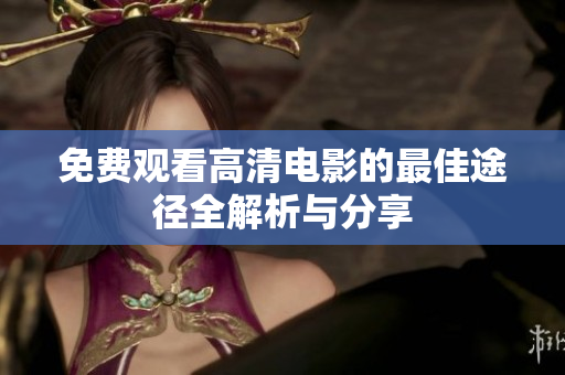 免费观看高清电影的最佳途径全解析与分享