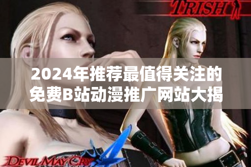 2024年推荐最值得关注的免费B站动漫推广网站大揭秘