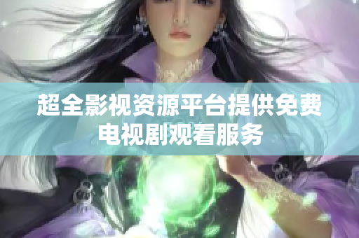 超全影视资源平台提供免费电视剧观看服务