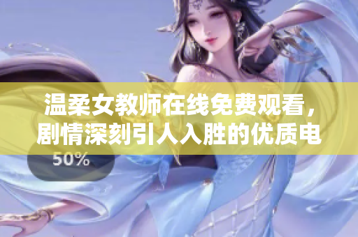 温柔女教师在线免费观看，剧情深刻引人入胜的优质电视剧推荐