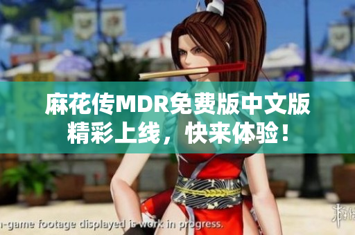 麻花传MDR免费版中文版精彩上线，快来体验！