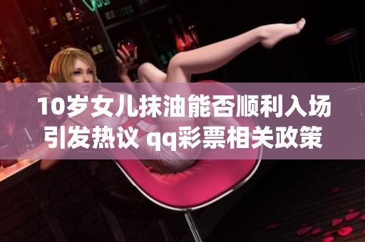10岁女儿抹油能否顺利入场引发热议 qq彩票相关政策解读