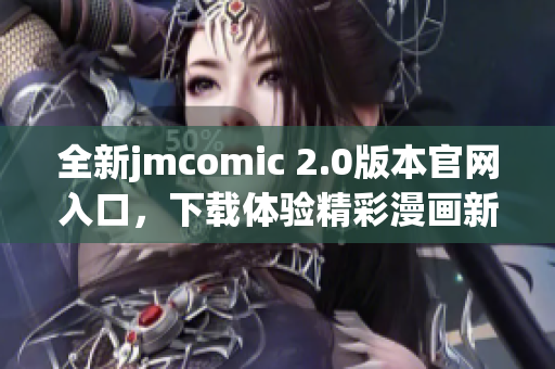全新jmcomic 2.0版本官网入口，下载体验精彩漫画新天地