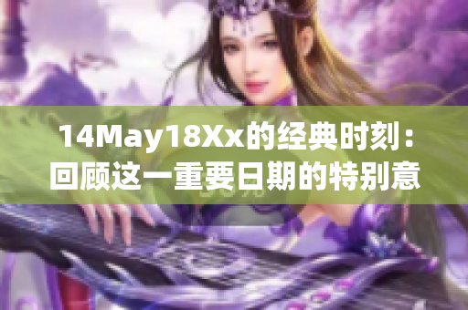 14May18Xx的经典时刻：回顾这一重要日期的特别意义与影响