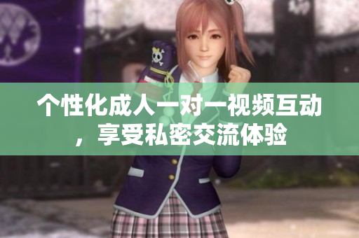 个性化成人一对一视频互动，享受私密交流体验