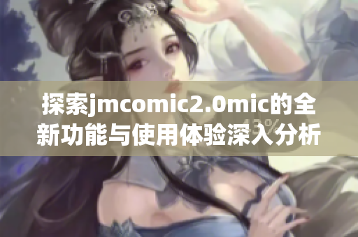 探索jmcomic2.0mic的全新功能与使用体验深入分析