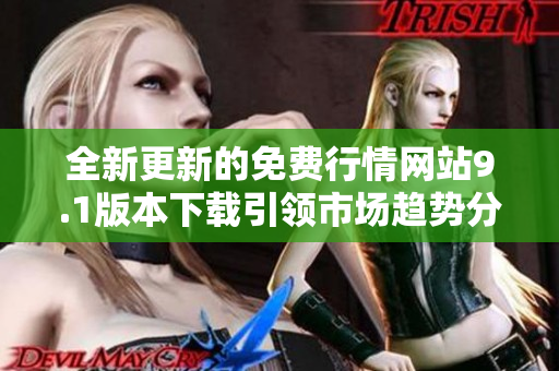 全新更新的免费行情网站9.1版本下载引领市场趋势分析的未来