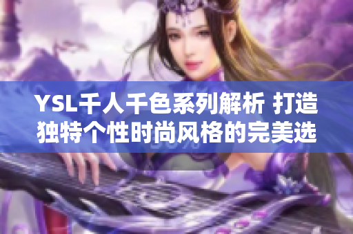 YSL千人千色系列解析 打造独特个性时尚风格的完美选择