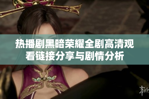 热播剧黑暗荣耀全剧高清观看链接分享与剧情分析