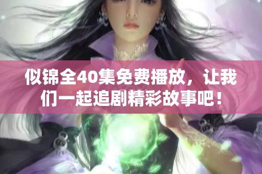 似锦全40集免费播放，让我们一起追剧精彩故事吧！
