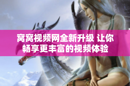 窝窝视频网全新升级 让你畅享更丰富的视频体验