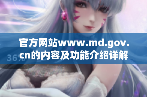 官方网站www.md.gov.cn的内容及功能介绍详解