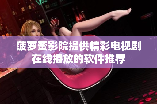 菠萝蜜影院提供精彩电视剧在线播放的软件推荐