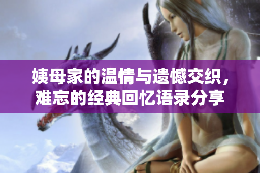 姨母家的温情与遗憾交织，难忘的经典回忆语录分享