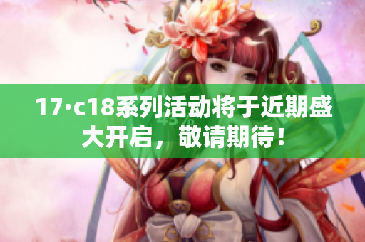 17·c18系列活动将于近期盛大开启，敬请期待！