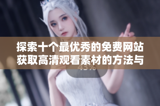 探索十个最优秀的免费网站获取高清观看素材的方法与推荐