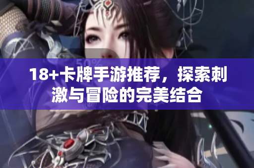 18+卡牌手游推荐，探索刺激与冒险的完美结合