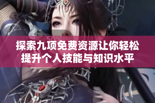 探索九项免费资源让你轻松提升个人技能与知识水平