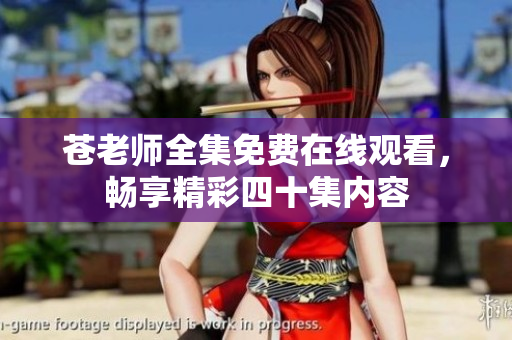 苍老师全集免费在线观看，畅享精彩四十集内容