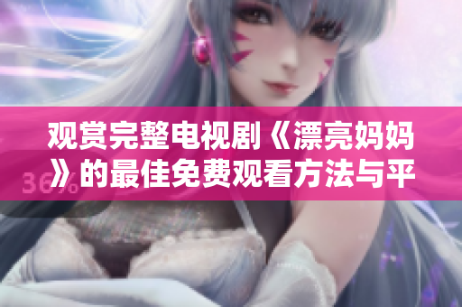 观赏完整电视剧《漂亮妈妈》的最佳免费观看方法与平台解析