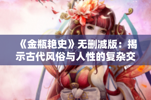 《金瓶艳史》无删减版：揭示古代风俗与人性的复杂交织探索