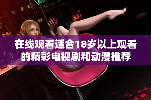 在线观看适合18岁以上观看的精彩电视剧和动漫推荐
