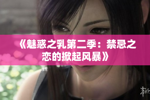 《魅惑之乳第二季：禁忌之恋的掀起风暴》
