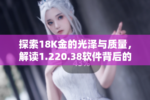 探索18K金的光泽与质量，解读1.220.38软件背后的奥秘