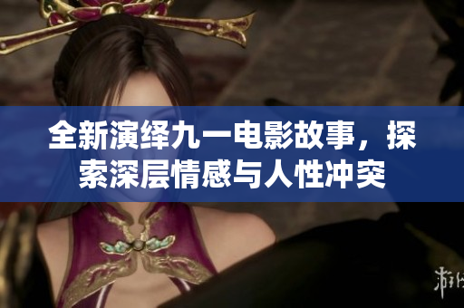 全新演绎九一电影故事，探索深层情感与人性冲突