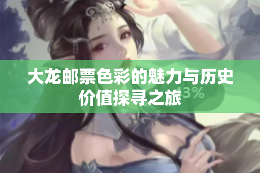 大龙邮票色彩的魅力与历史价值探寻之旅