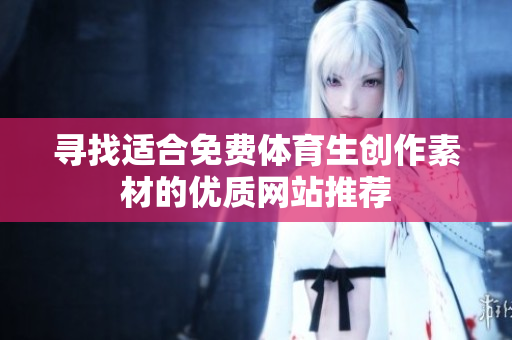 寻找适合免费体育生创作素材的优质网站推荐