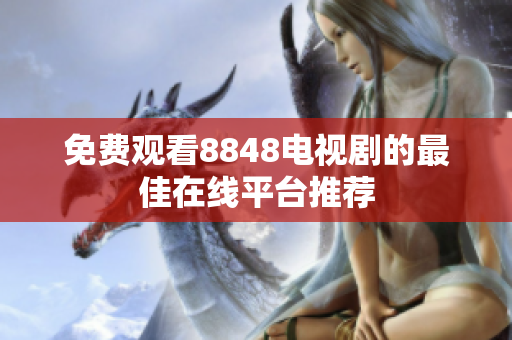 免费观看8848电视剧的最佳在线平台推荐