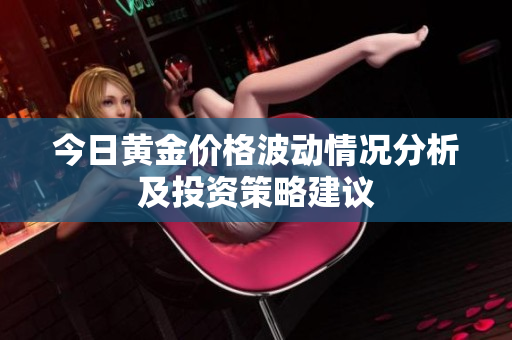 今日黄金价格波动情况分析及投资策略建议