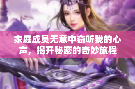 家庭成员无意中窃听我的心声，揭开秘密的奇妙旅程