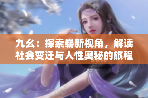 九幺：探索崭新视角，解读社会变迁与人性奥秘的旅程