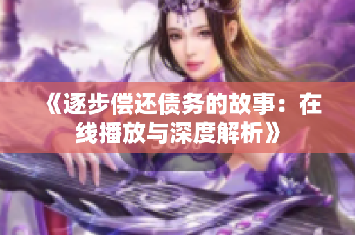 《逐步偿还债务的故事：在线播放与深度解析》