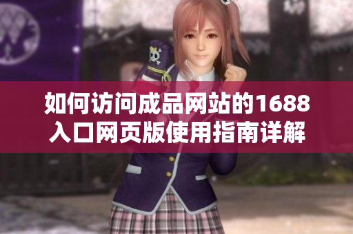 如何访问成品网站的1688入口网页版使用指南详解