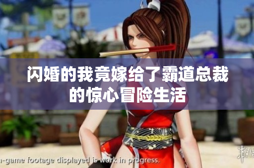 闪婚的我竟嫁给了霸道总裁的惊心冒险生活