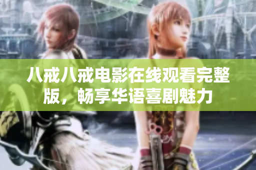 八戒八戒电影在线观看完整版，畅享华语喜剧魅力