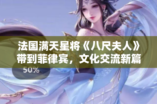法国满天星将《八尺夫人》带到菲律宾，文化交流新篇章