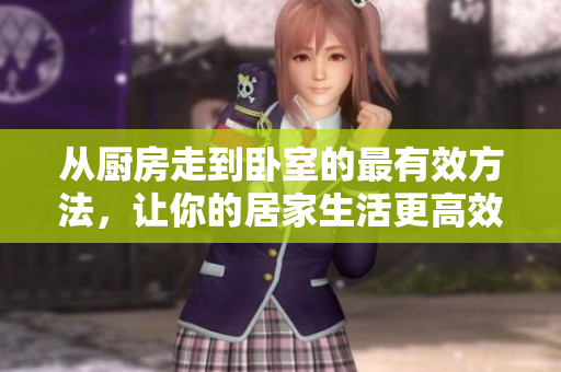 从厨房走到卧室的最有效方法，让你的居家生活更高效便捷