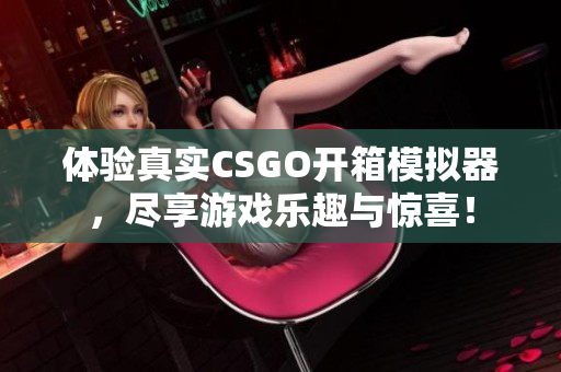体验真实CSGO开箱模拟器，尽享游戏乐趣与惊喜！