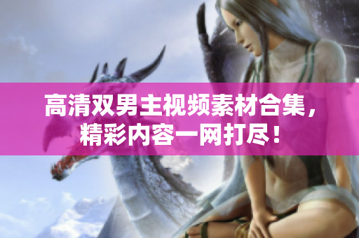 高清双男主视频素材合集，精彩内容一网打尽！