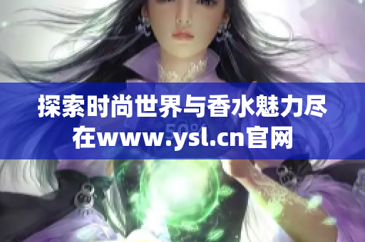 探索时尚世界与香水魅力尽在www.ysl.cn官网
