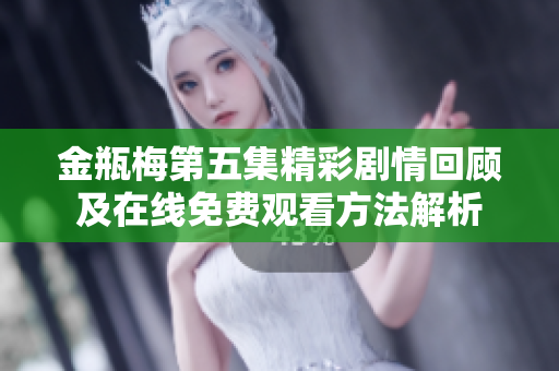 金瓶梅第五集精彩剧情回顾及在线免费观看方法解析