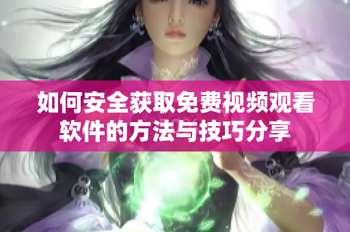 如何安全获取免费视频观看软件的方法与技巧分享