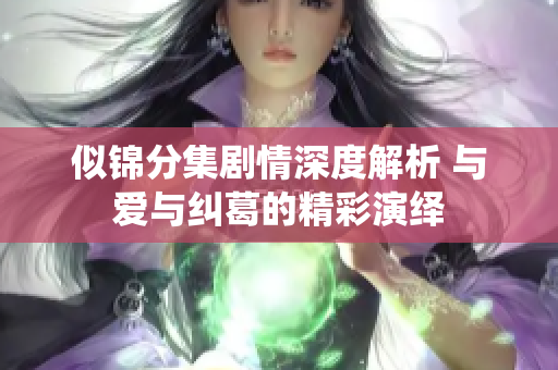 似锦分集剧情深度解析 与爱与纠葛的精彩演绎